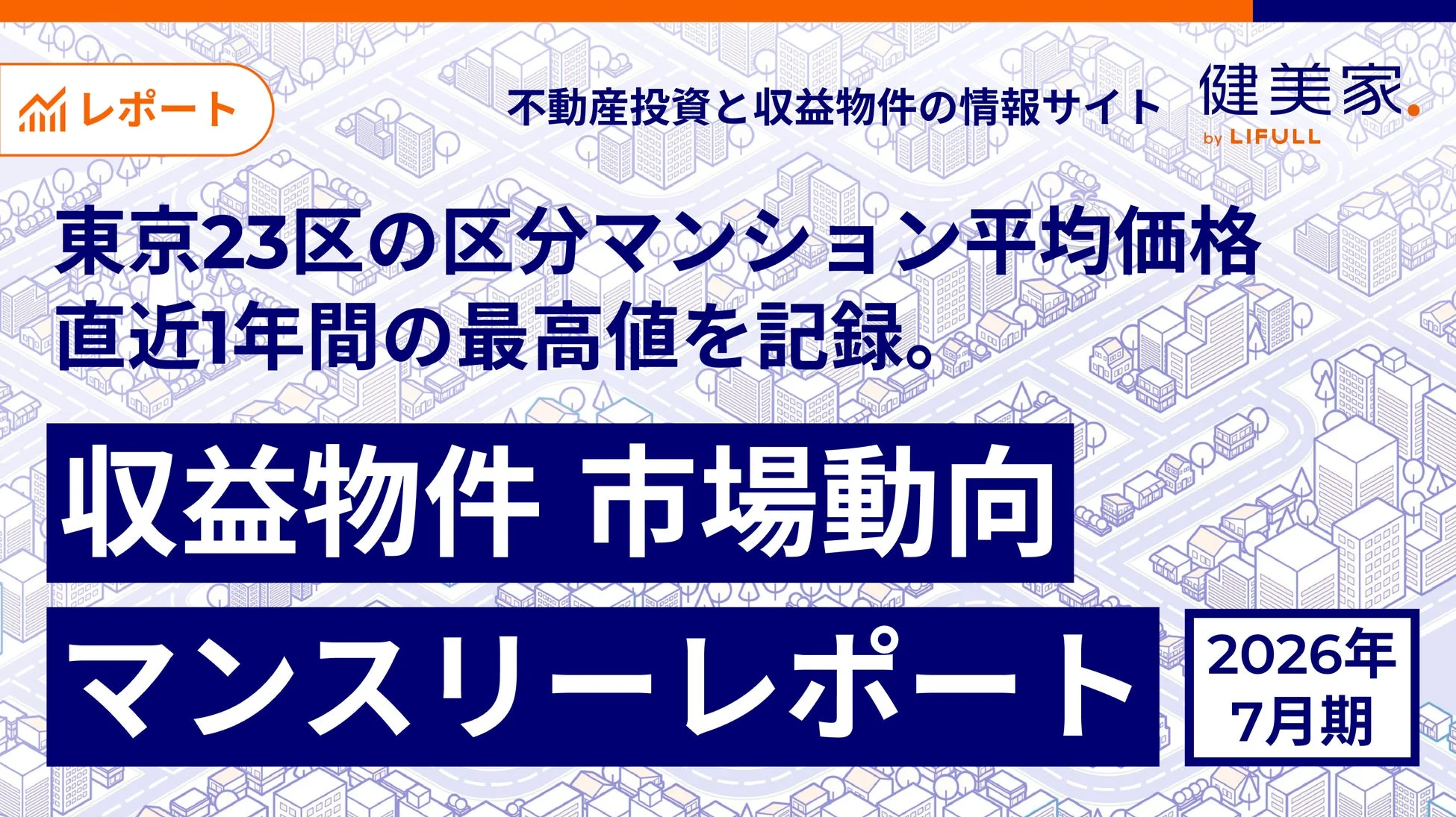不動産投資情報サイト「健美家」による、2026年7月期の収益物件市場動向マンスリーレポート。東京23区の区分マンション平均価格が直近1年間で最高値を記録したことを伝えている。