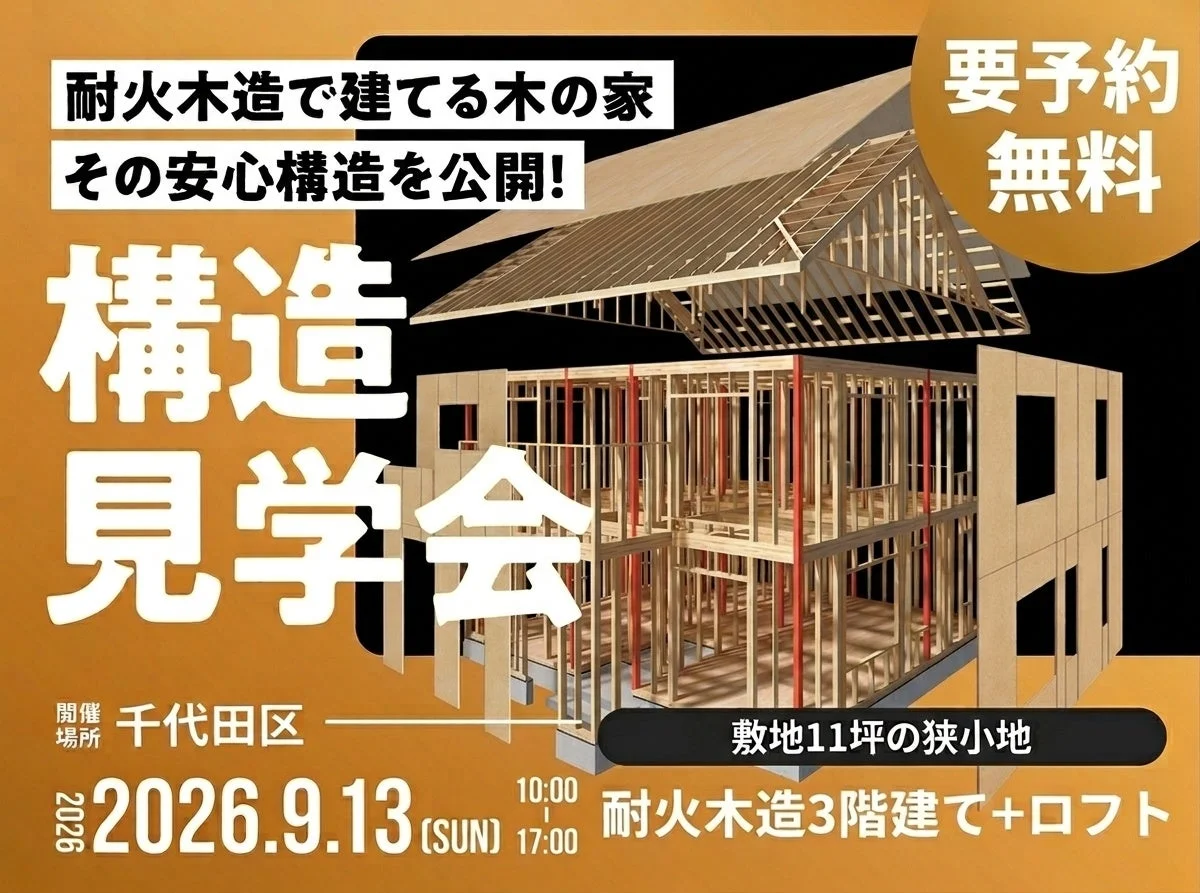 耐火木造で建てる木の家 その安心構造を公開!構造見学会 要予約 無料 開催場所 千代田区 2026.9.13 (SUN) 10:00 17:00 敷地11坪の狭小地 耐火木造3階建て+ロフト