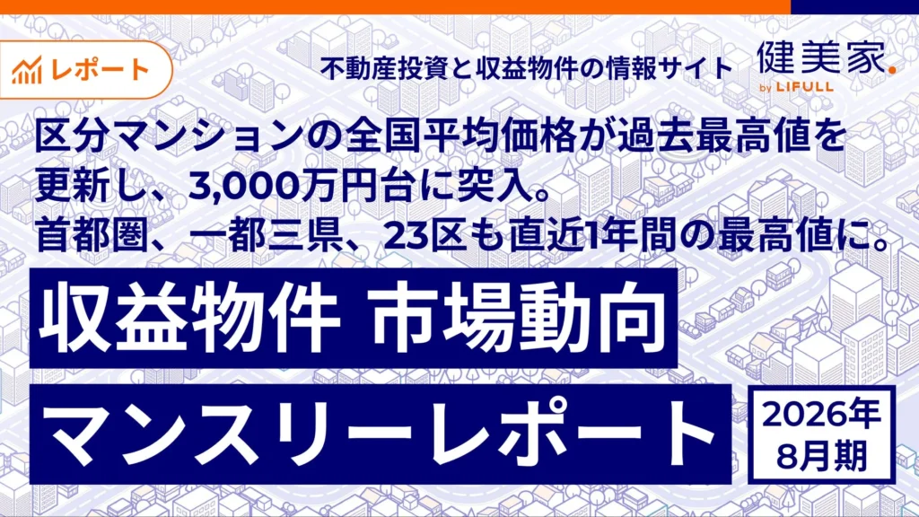 区分マンションの全国平均価格が過去最高値3,000万円台に突入！「健美家」が2026年8月期の収益物件市場動向レポートを公開
