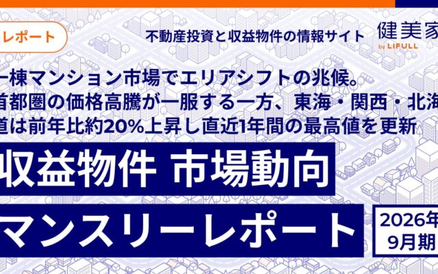一棟マンション市場でエリアシフトの兆候。首都圏の価格高騰が一服する一方、東海・関西・北海道は前年比約20%上昇し「直近1年間の最高値」を更新「収益物件 市場動向マンスリーレポート」2026年9月期