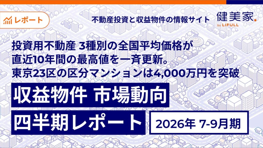 投資用不動産 3種別の全国平均価格が直近10年間の最高値を一斉更新。東京23区の区分マンションは4,000万円を突破「収益物件 市場動向四半期レポート」2026年7月〜9月期