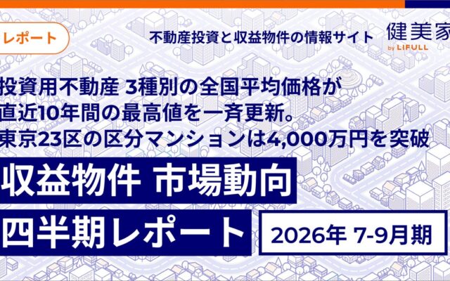 投資用不動産 3種別の全国平均価格が直近10年間の最高値を一斉更新。東京23区の区分マンションは4,000万円を突破「収益物件 市場動向四半期レポート」2026年7月〜9月期