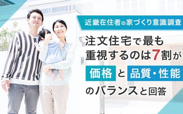 【近畿在住者の家づくり意識調査】注文住宅で最も重視するのは7割が「価格と品質・性能のバランス」と回答