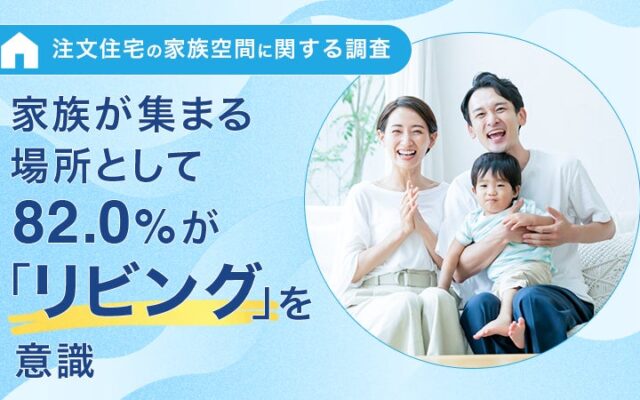 【注文住宅の家族空間に関する調査】家族が集まる場所として82.0%が「リビング」を意識